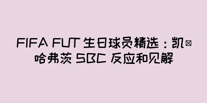 FIFA FUT 生日球员精选:凯·哈弗茨 SBC 反应和见解