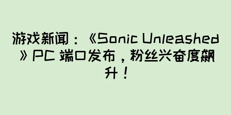 游戏新闻:《Sonic Unleashed》PC 端口发布,粉丝兴奋度飙升!