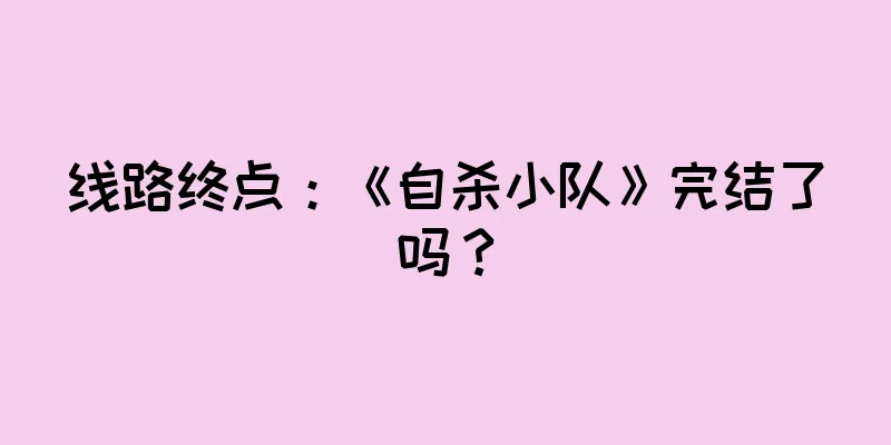 线路终点:《自杀小队》完结了吗?