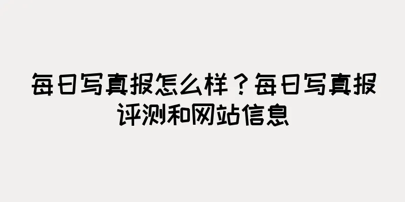 每日写真报怎么样?每日写真报评测和网站信息