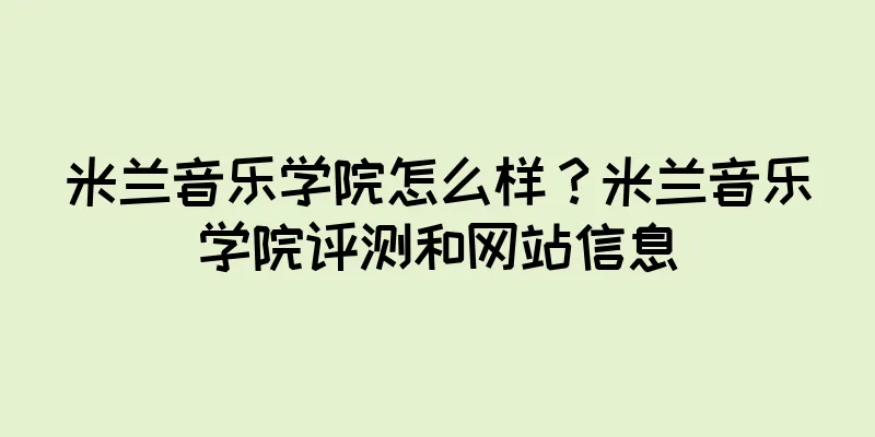 米兰音乐学院怎么样?米兰音乐学院评测和网站信息