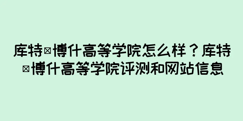 库特·博什高等学院怎么样?库特·博什高等学院评测和网站信息