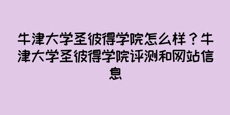 牛津大学圣彼得学院怎么样?牛津大学圣彼得学院评测和网站信息