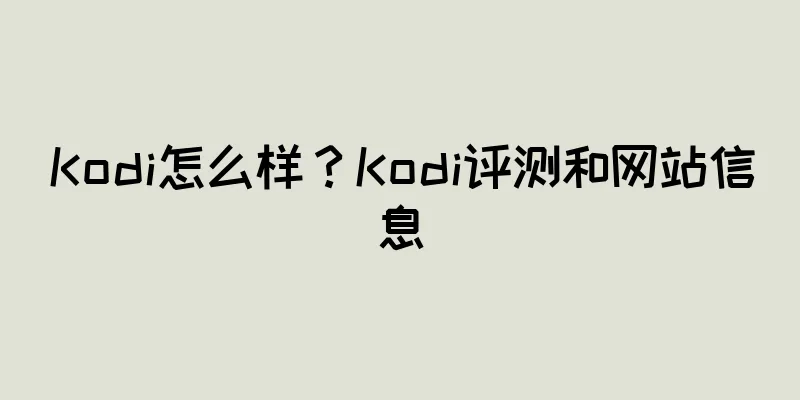 Kodi怎么样?Kodi评测和网站信息