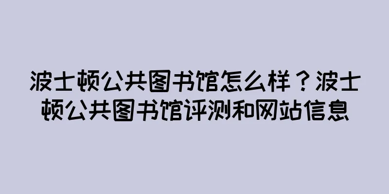 波士顿公共图书馆怎么样?波士顿公共图书馆评测和网站信息