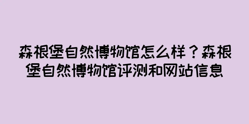 森根堡自然博物馆怎么样？森根堡自然博物馆评测和网站信息