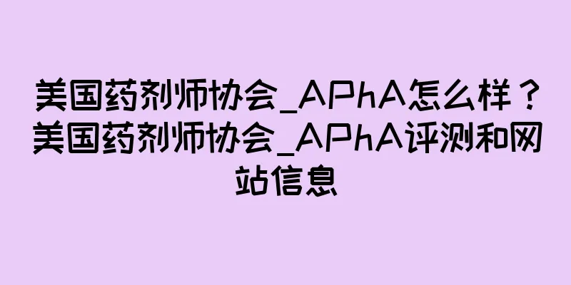 美国药剂师协会_APhA怎么样？美国药剂师协会_APhA评测和网站信息
