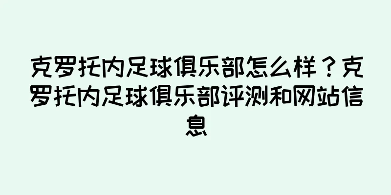 克罗托内足球俱乐部怎么样？克罗托内足球俱乐部评测和网站信息