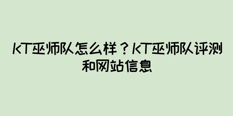 KT巫师队怎么样？KT巫师队评测和网站信息