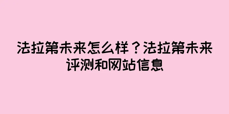 法拉第未来怎么样？法拉第未来评测和网站信息