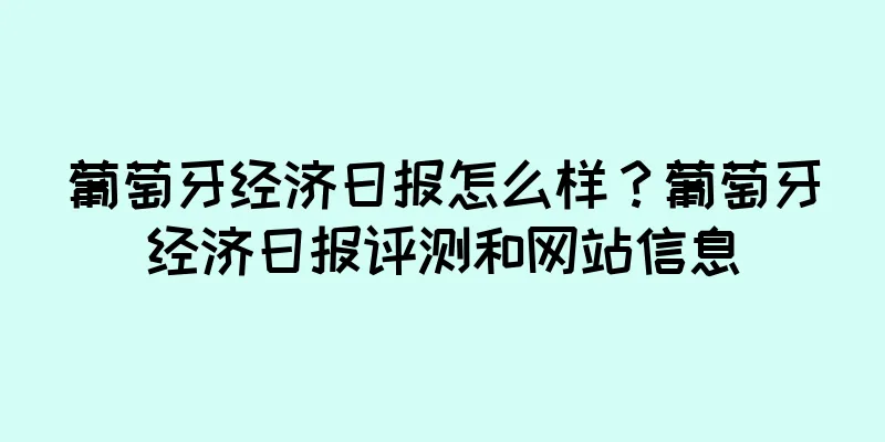 葡萄牙经济日报怎么样？葡萄牙经济日报评测和网站信息