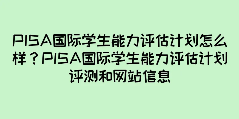 PISA国际学生能力评估计划怎么样？PISA国际学生能力评估计划评测和网站信息