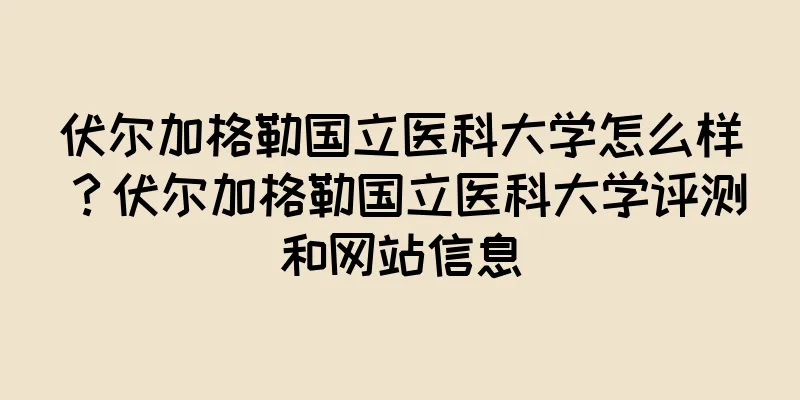 伏尔加格勒国立医科大学怎么样？伏尔加格勒国立医科大学评测和网站信息