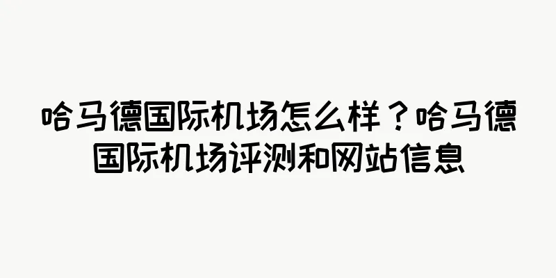 哈马德国际机场怎么样？哈马德国际机场评测和网站信息
