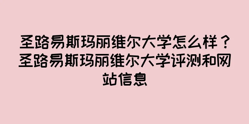 圣路易斯玛丽维尔大学怎么样？圣路易斯玛丽维尔大学评测和网站信息