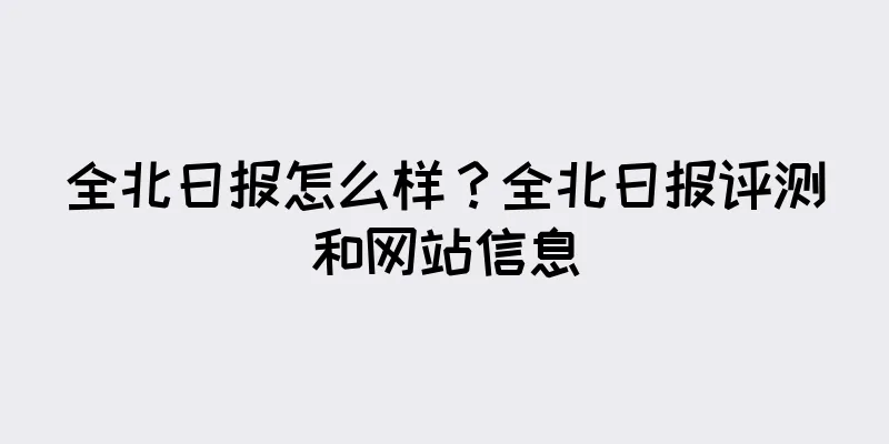 全北日报怎么样？全北日报评测和网站信息