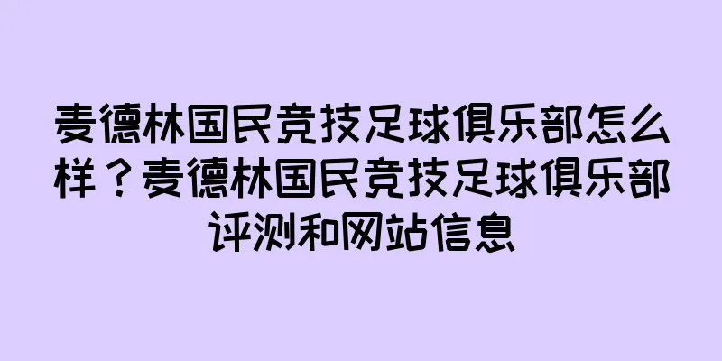 麦德林国民竞技足球俱乐部怎么样？麦德林国民竞技足球俱乐部评测和网站信息