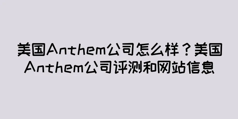 美国Anthem公司怎么样？美国Anthem公司评测和网站信息