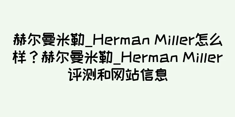 赫尔曼米勒_Herman Miller怎么样？赫尔曼米勒_Herman Miller评测和网站信息