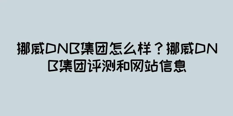 挪威DNB集团怎么样？挪威DNB集团评测和网站信息