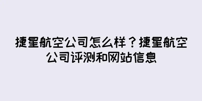 捷星航空公司怎么样？捷星航空公司评测和网站信息