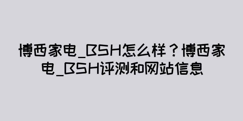 博西家电_BSH怎么样？博西家电_BSH评测和网站信息