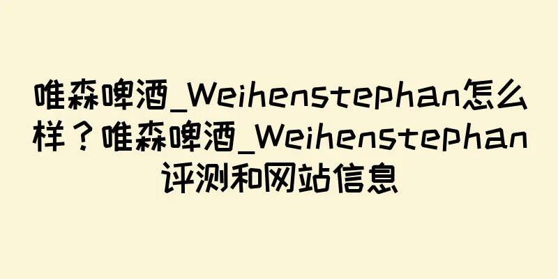 唯森啤酒_Weihenstephan怎么样？唯森啤酒_Weihenstephan评测和网站信息