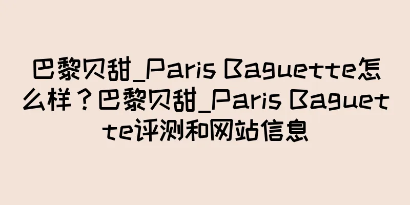 巴黎贝甜_Paris Baguette怎么样？巴黎贝甜_Paris Baguette评测和网站信息