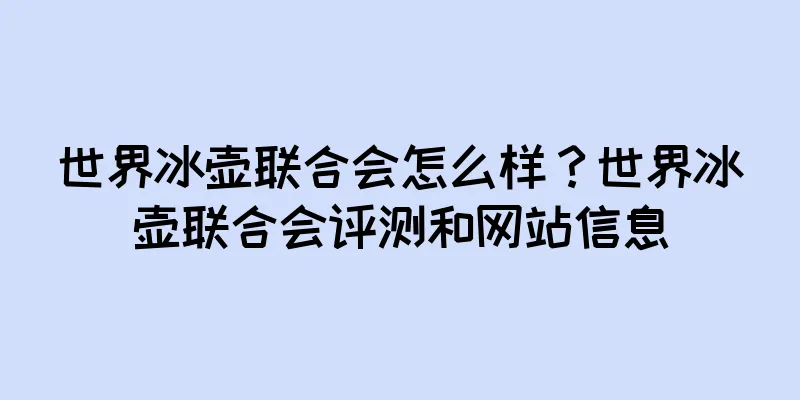 世界冰壶联合会怎么样？世界冰壶联合会评测和网站信息