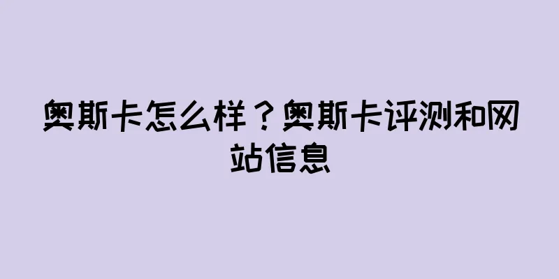 奥斯卡怎么样？奥斯卡评测和网站信息