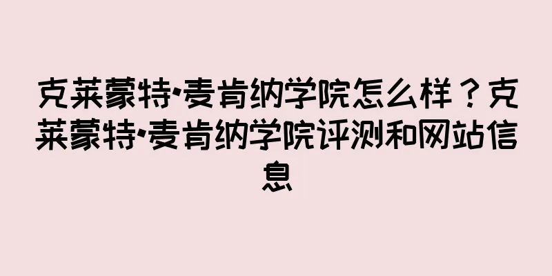 克莱蒙特•麦肯纳学院怎么样？克莱蒙特•麦肯纳学院评测和网站信息