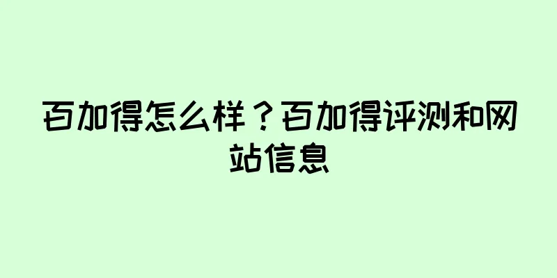 百加得怎么样？百加得评测和网站信息