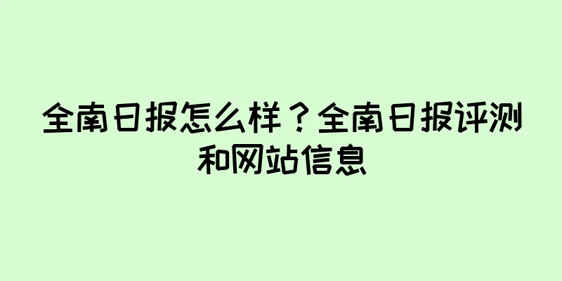 全南日报怎么样？全南日报评测和网站信息