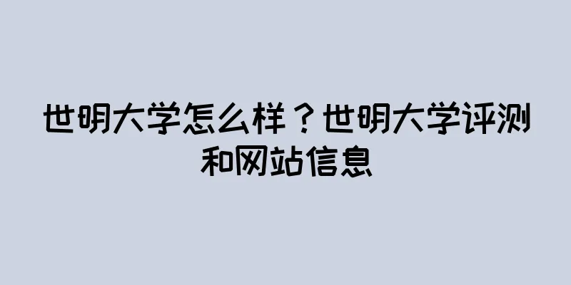 世明大学怎么样？世明大学评测和网站信息