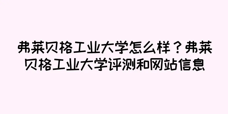 弗莱贝格工业大学怎么样？弗莱贝格工业大学评测和网站信息