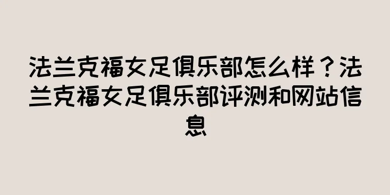 法兰克福女足俱乐部怎么样？法兰克福女足俱乐部评测和网站信息