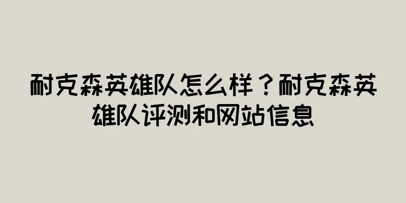 耐克森英雄队怎么样？耐克森英雄队评测和网站信息