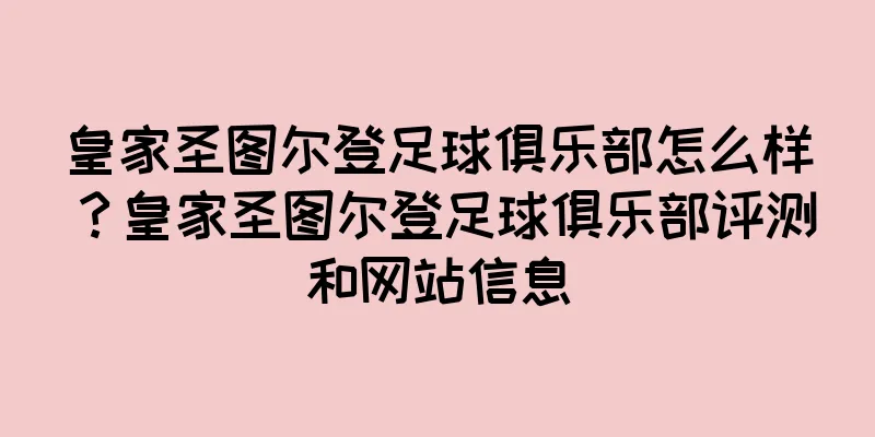 皇家圣图尔登足球俱乐部怎么样？皇家圣图尔登足球俱乐部评测和网站信息