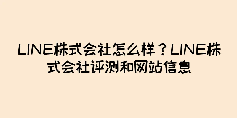 LINE株式会社怎么样？LINE株式会社评测和网站信息