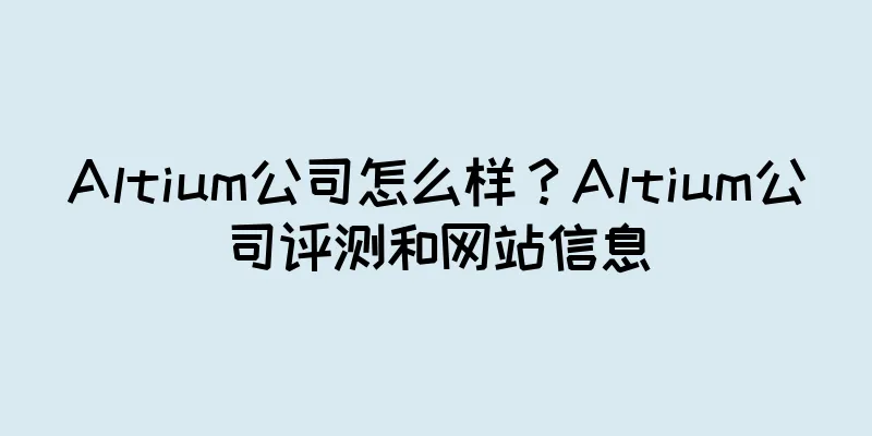 Altium公司怎么样？Altium公司评测和网站信息