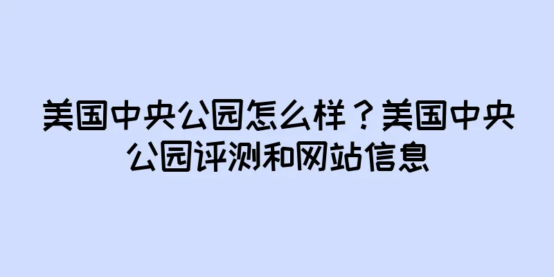 美国中央公园怎么样？美国中央公园评测和网站信息