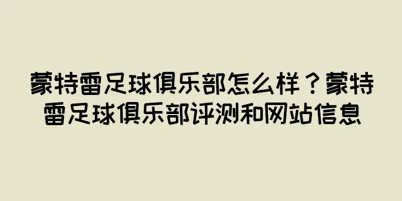 蒙特雷足球俱乐部怎么样？蒙特雷足球俱乐部评测和网站信息