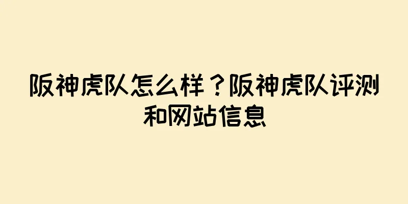 阪神虎队怎么样？阪神虎队评测和网站信息