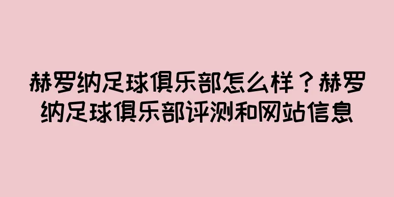 赫罗纳足球俱乐部怎么样？赫罗纳足球俱乐部评测和网站信息