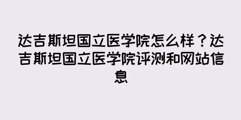 达吉斯坦国立医学院怎么样？达吉斯坦国立医学院评测和网站信息