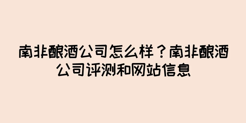 南非酿酒公司怎么样？南非酿酒公司评测和网站信息