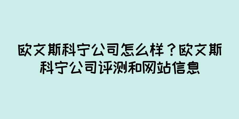 欧文斯科宁公司怎么样？欧文斯科宁公司评测和网站信息