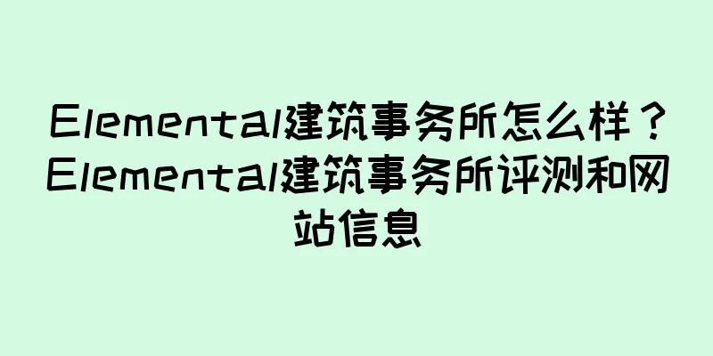 Elemental建筑事务所怎么样？Elemental建筑事务所评测和网站信息