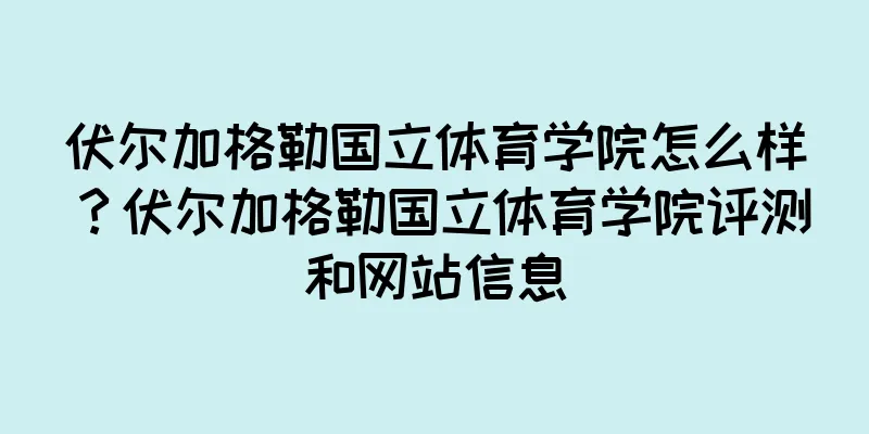 伏尔加格勒国立体育学院怎么样？伏尔加格勒国立体育学院评测和网站信息
