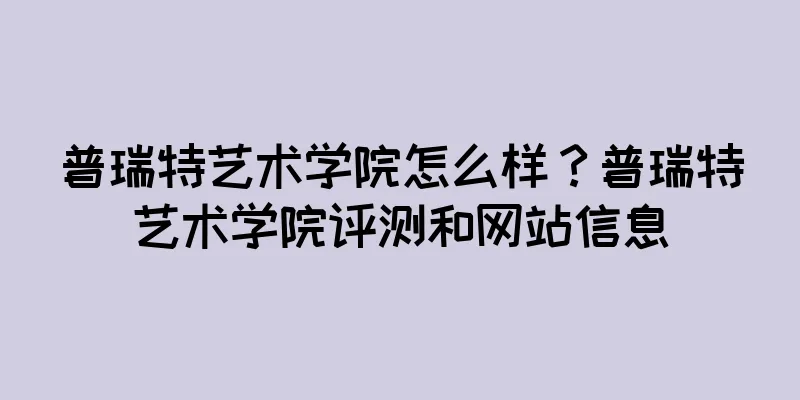 普瑞特艺术学院怎么样？普瑞特艺术学院评测和网站信息